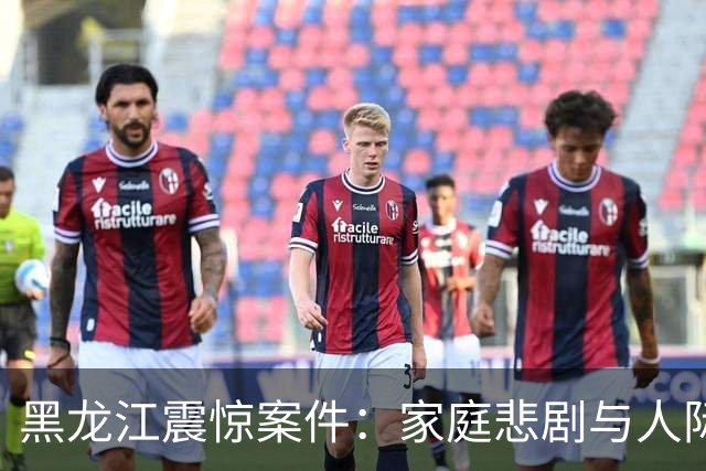 黑龙江震惊案件:家庭悲剧与人际关系的复杂交织